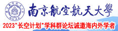 啊啊啊大鸡巴插我高潮喷水视频南京航空航天大学2023“长空计划”学科群论坛诚邀海内外学者